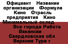 Официант › Название организации ­ Формула Кино › Отрасль предприятия ­ Кино › Минимальный оклад ­ 20 000 - Все города Работа » Вакансии   . Свердловская обл.,Верхняя Тура г.